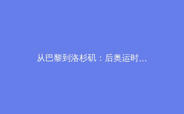 从巴黎到洛杉矶：后奥运时代，中国体育产业如何实现高质量转型与价值跃升？ - 2